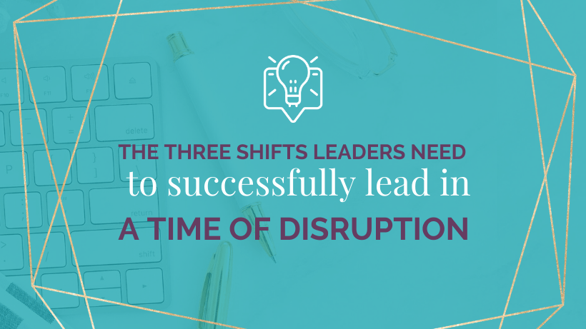 The 3 shifts leaders need to make if they want to successfully lead their organizations in a time of disruption | Jeannine Herrick Transformational Leadership Coach